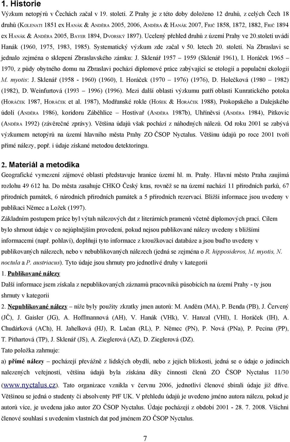 DVORSKÝ 1897). Ucelený přehled druhů z území Prahy ve 20.století uvádí Hanák (1960, 1975, 1983, 1985). Systematický výzkum zde začal v 50. letech 20. století.