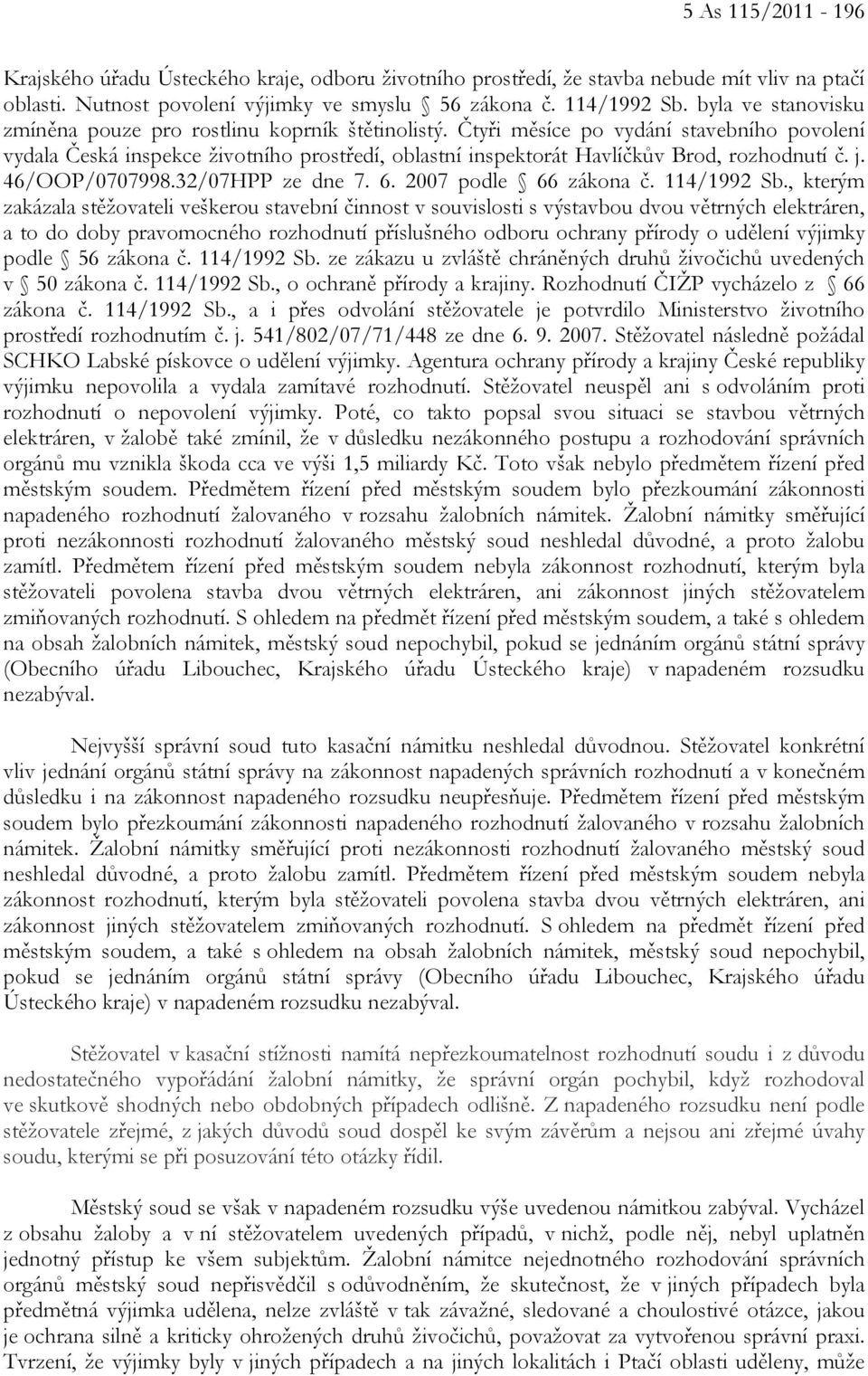 Čtyři měsíce po vydání stavebního povolení vydala Česká inspekce životního prostředí, oblastní inspektorát Havlíčkův Brod, rozhodnutí č. j. 46/OOP/0707998.32/07HPP ze dne 7. 6. 2007 podle 66 zákona č.