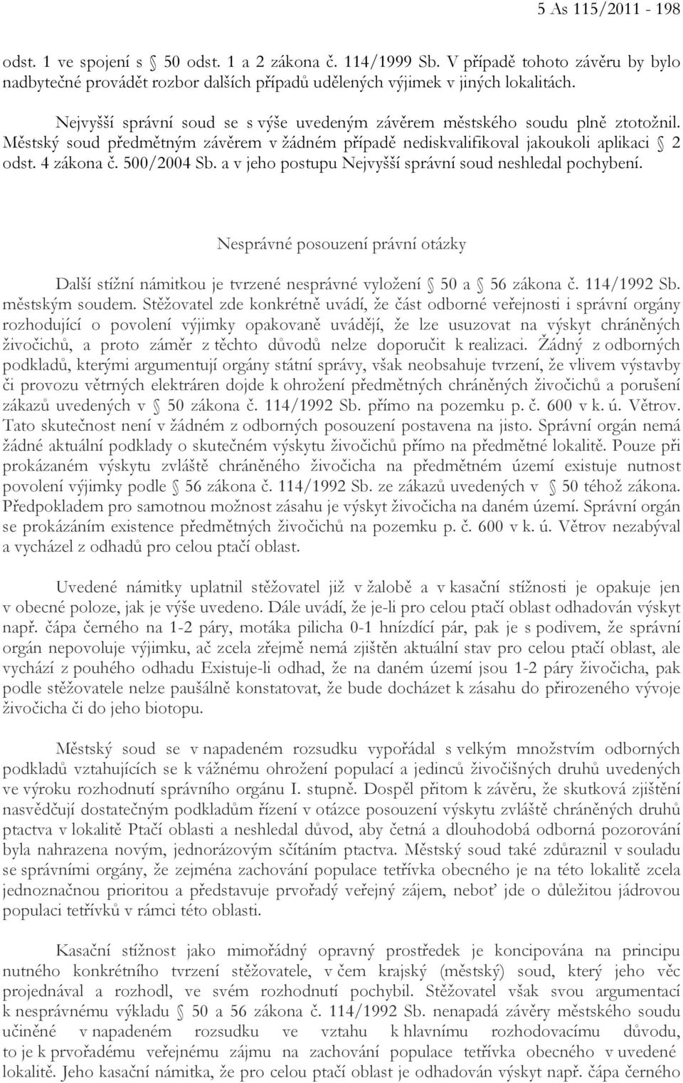 a v jeho postupu Nejvyšší správní soud neshledal pochybení. Nesprávné posouzení právní otázky Další stížní námitkou je tvrzené nesprávné vyložení 50 a 56 zákona č. 114/1992 Sb. městským soudem.