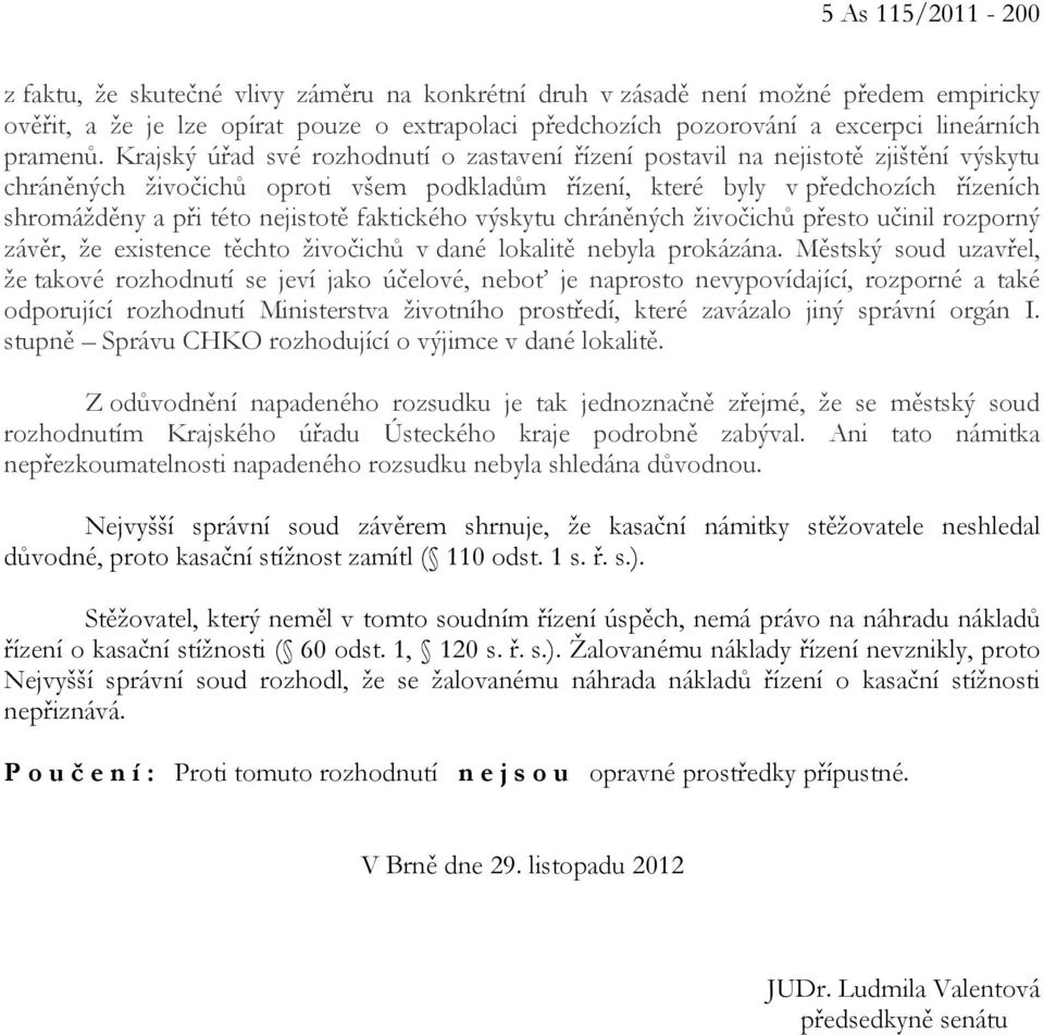 Krajský úřad své rozhodnutí o zastavení řízení postavil na nejistotě zjištění výskytu chráněných živočichů oproti všem podkladům řízení, které byly v předchozích řízeních shromážděny a při této