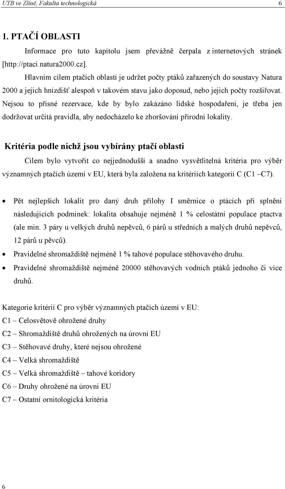 Nejsou to přísné rezervace, kde by bylo zakázáno lidské hospodaření, je třeba jen dodržovat určitá pravidla, aby nedocházelo ke zhoršování přírodní lokality.