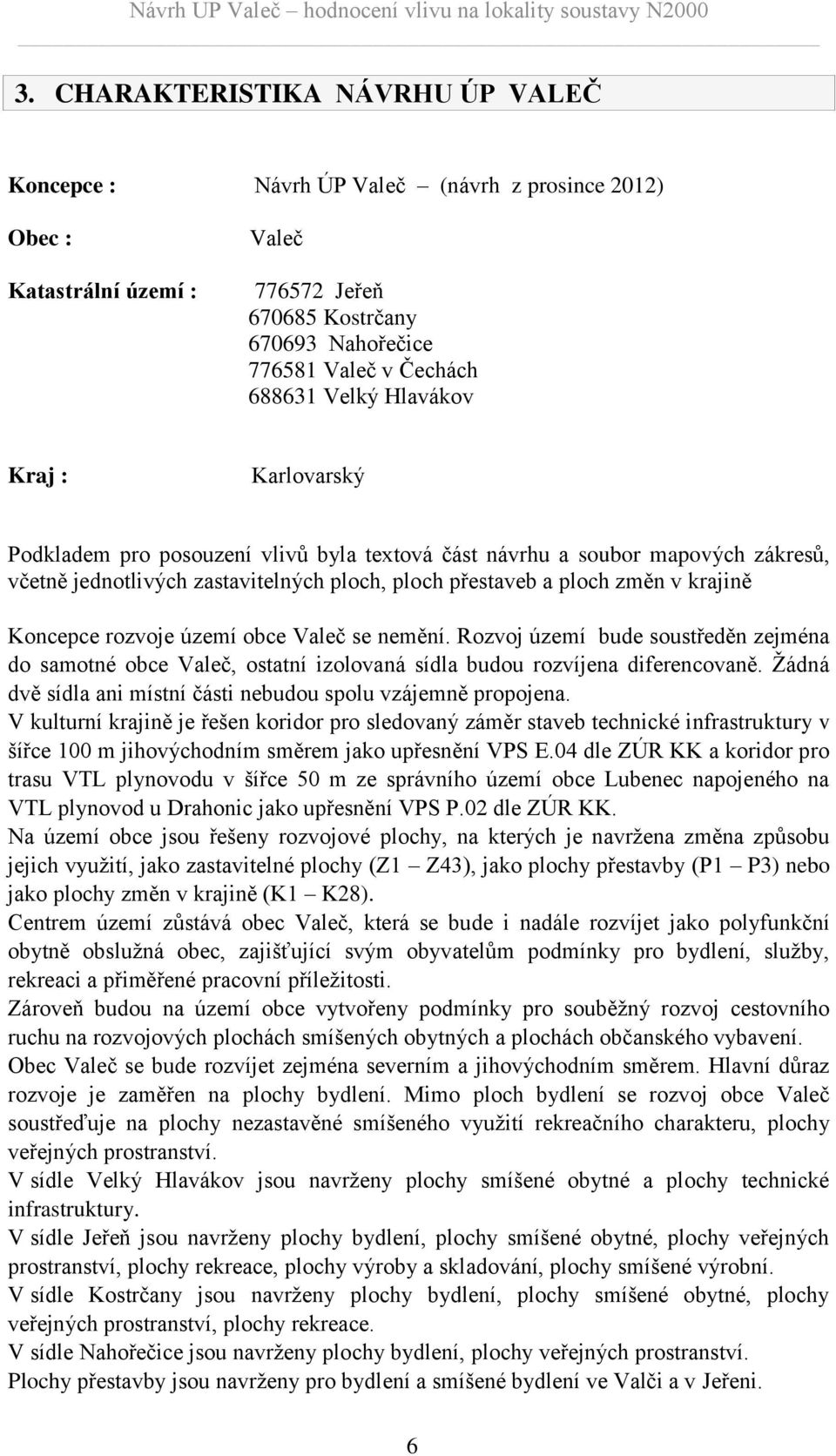 Koncepce rozvoje území obce Valeč se nemění. Rozvoj území bude soustředěn zejména do samotné obce Valeč, ostatní izolovaná sídla budou rozvíjena diferencovaně.