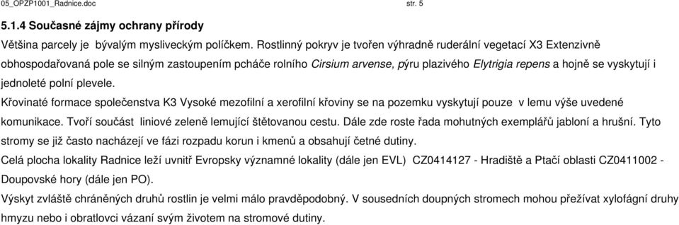 jednoleté polní plevele. Křovinaté formace společenstva K3 Vysoké mezofilní a xerofilní křoviny se na pozemku vyskytují pouze v lemu výše uvedené komunikace.