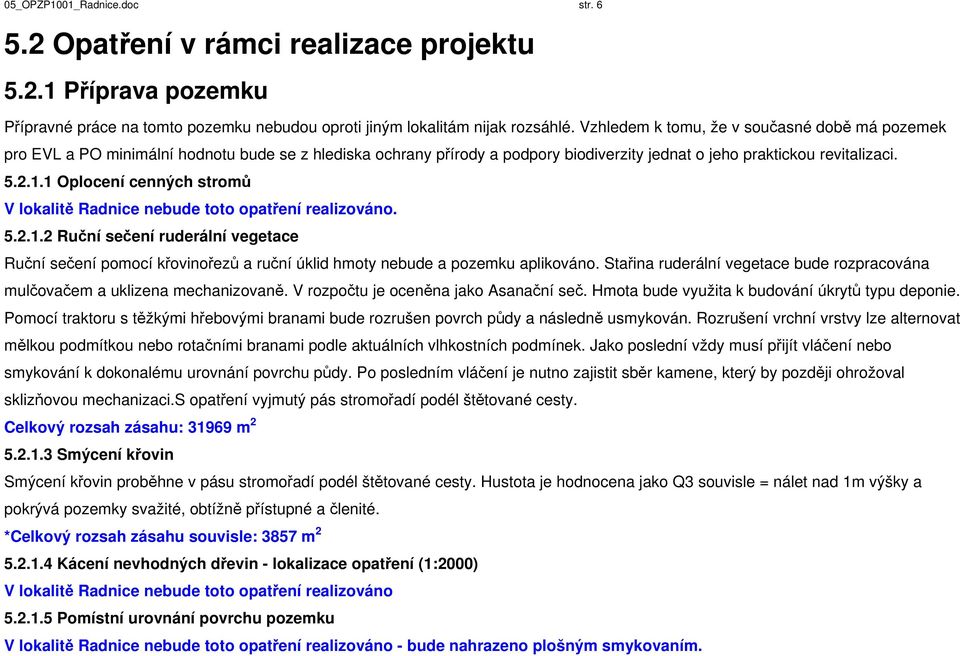 1 Oplocení cenných stromů V lokalitě Radnice nebude toto opatření realizováno. 5.2.1.2 Ruční sečení ruderální vegetace Ruční sečení pomocí křovinořezů a ruční úklid hmoty nebude a pozemku aplikováno.