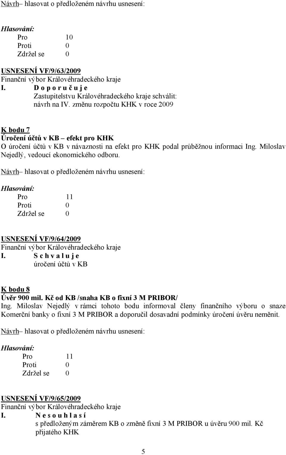 Miloslav Nejedlý, vedoucí ekonomického odboru. USNESENÍ VF/9/64/2009 I. S c h v a l u j e úročení účtů v KB K bodu 8 Úvěr 900 mil. Kč od KB /snaha KB o fixní 3 M PRIBOR/ Ing.