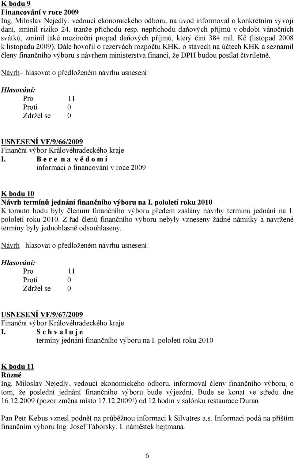 Dále hovořil o rezervách rozpočtu KHK, o stavech na účtech KHK a seznámil členy finančního výboru s návrhem ministerstva financí, že DPH budou posílat čtvrtletně. USNESENÍ VF/9/66/2009 I.