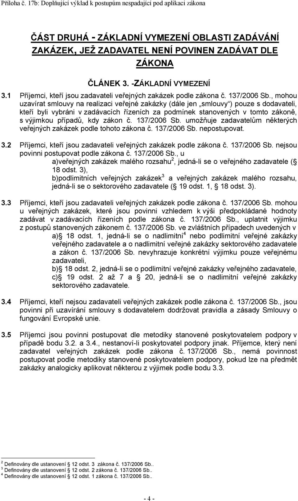 , mohou uzavírat smlouvy na realizaci veřejné zakázky (dále jen smlouvy ) pouze s dodavateli, kteří byli vybráni v zadávacích řízeních za podmínek stanovených v tomto zákoně, s výjimkou případů, kdy