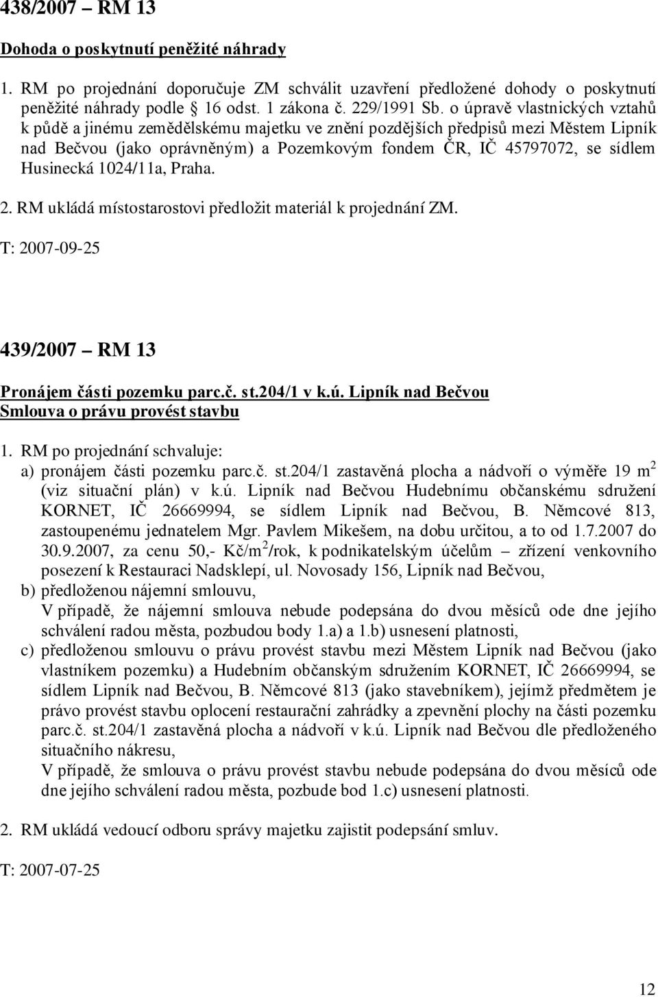 1024/11a, Praha. 2. RM ukládá místostarostovi předložit materiál k projednání ZM. T: 2007-09-25 439/2007 RM 13 Pronájem části pozemku parc.č. st.204/1 v k.ú.