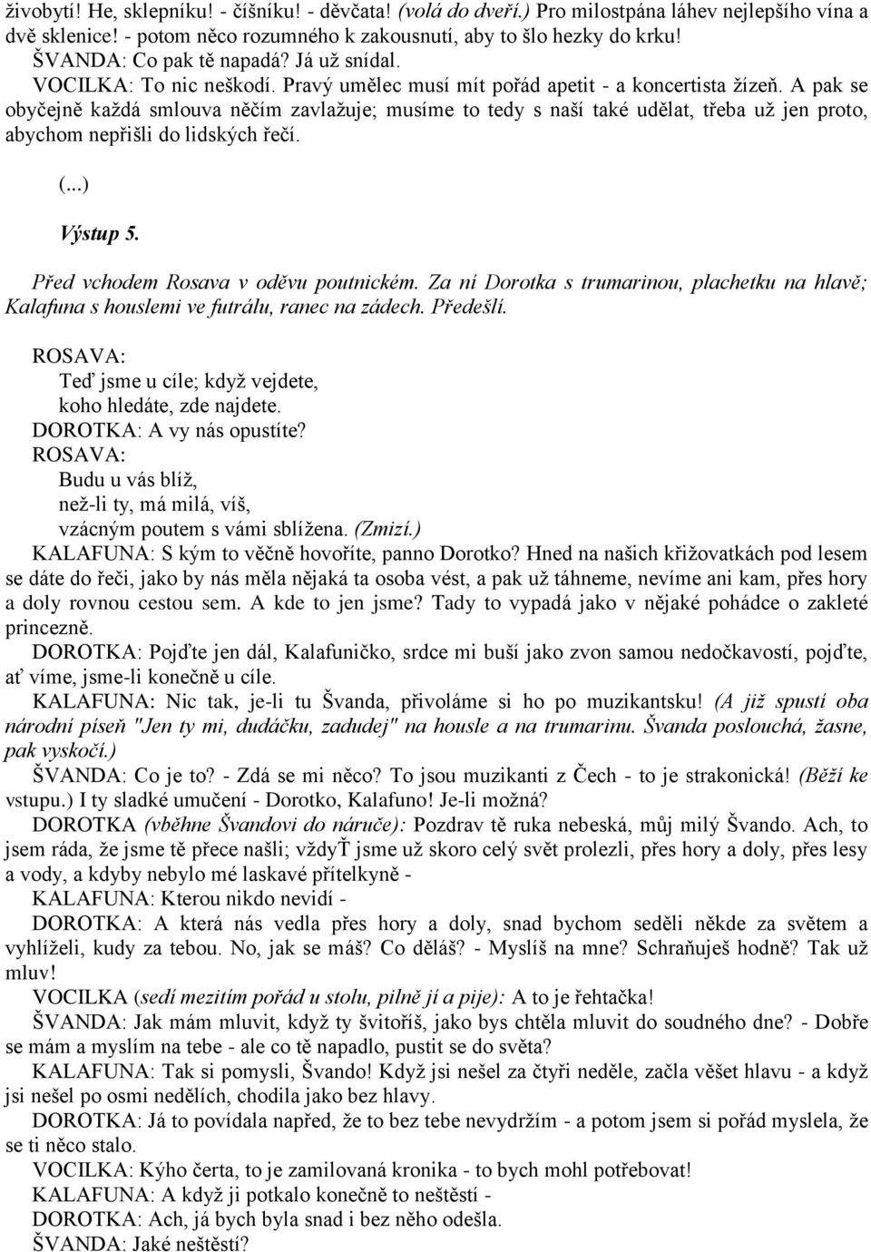 A pak se obyčejně každá smlouva něčím zavlažuje; musíme to tedy s naší také udělat, třeba už jen proto, abychom nepřišli do lidských řečí. (...) Výstup 5. Před vchodem Rosava v oděvu poutnickém.