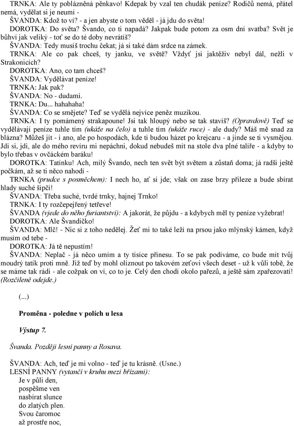TRNKA: Ale co pak chceš, ty janku, ve světě? Vždyť jsi jaktěživ nebyl dál, nežli v Strakonicích? DOROTKA: Ano, co tam chceš? ŠVANDA: Vydělávat peníze! TRNKA: Jak pak? ŠVANDA: No - dudami. TRNKA: Du.