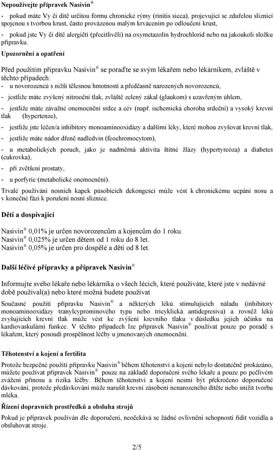 Upozornění a opatření Před použitím přípravku Nasivin se poraďte se svým lékařem nebo lékárníkem, zvláště v těchto případech: - u novorozenců s nižší tělesnou hmotností a předčasně narozených