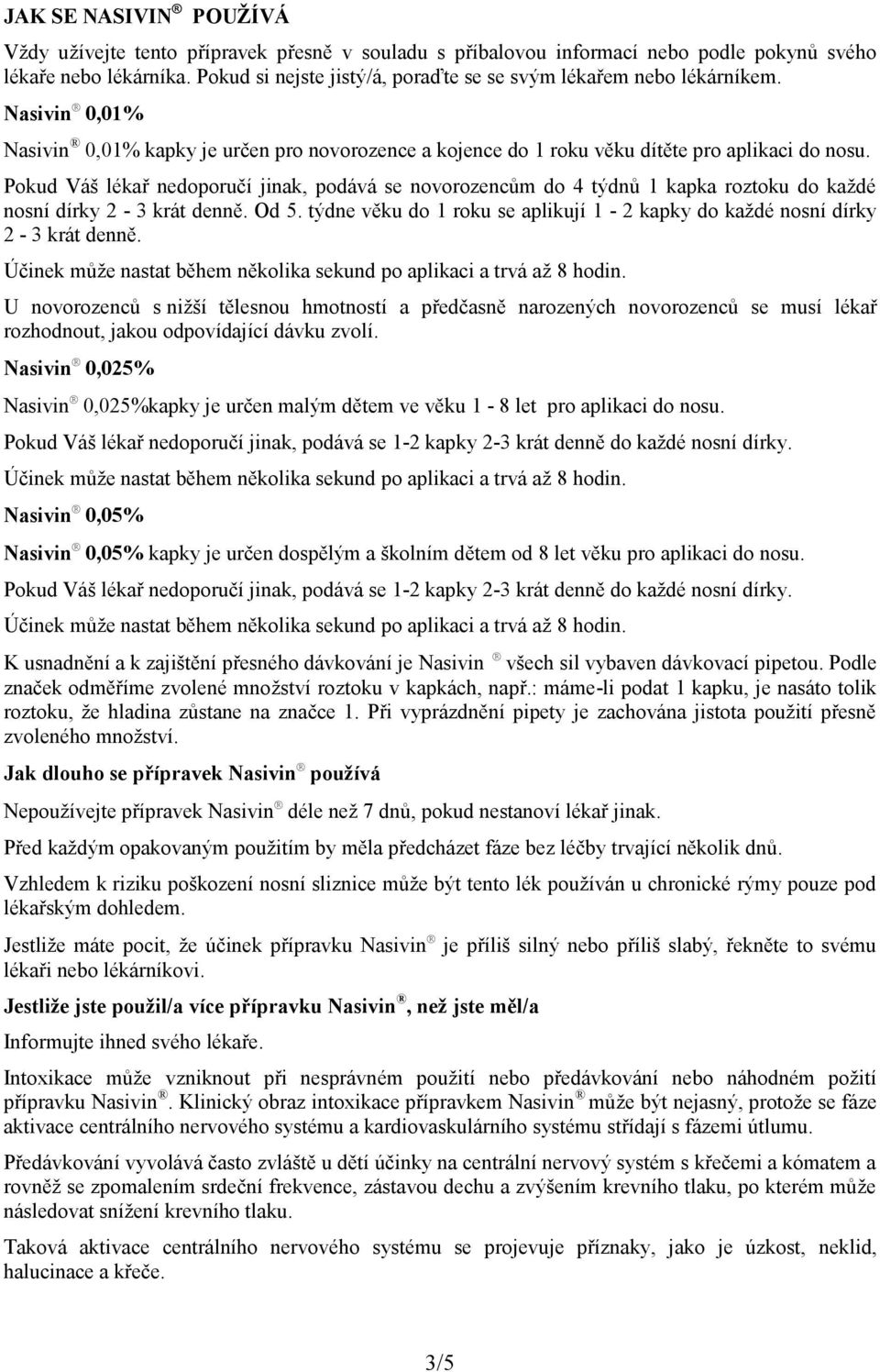 Pokud Váš lékař nedoporučí jinak, podává se novorozencům do 4 týdnů 1 kapka roztoku do každé nosní dírky 2-3 krát denně. Od 5.