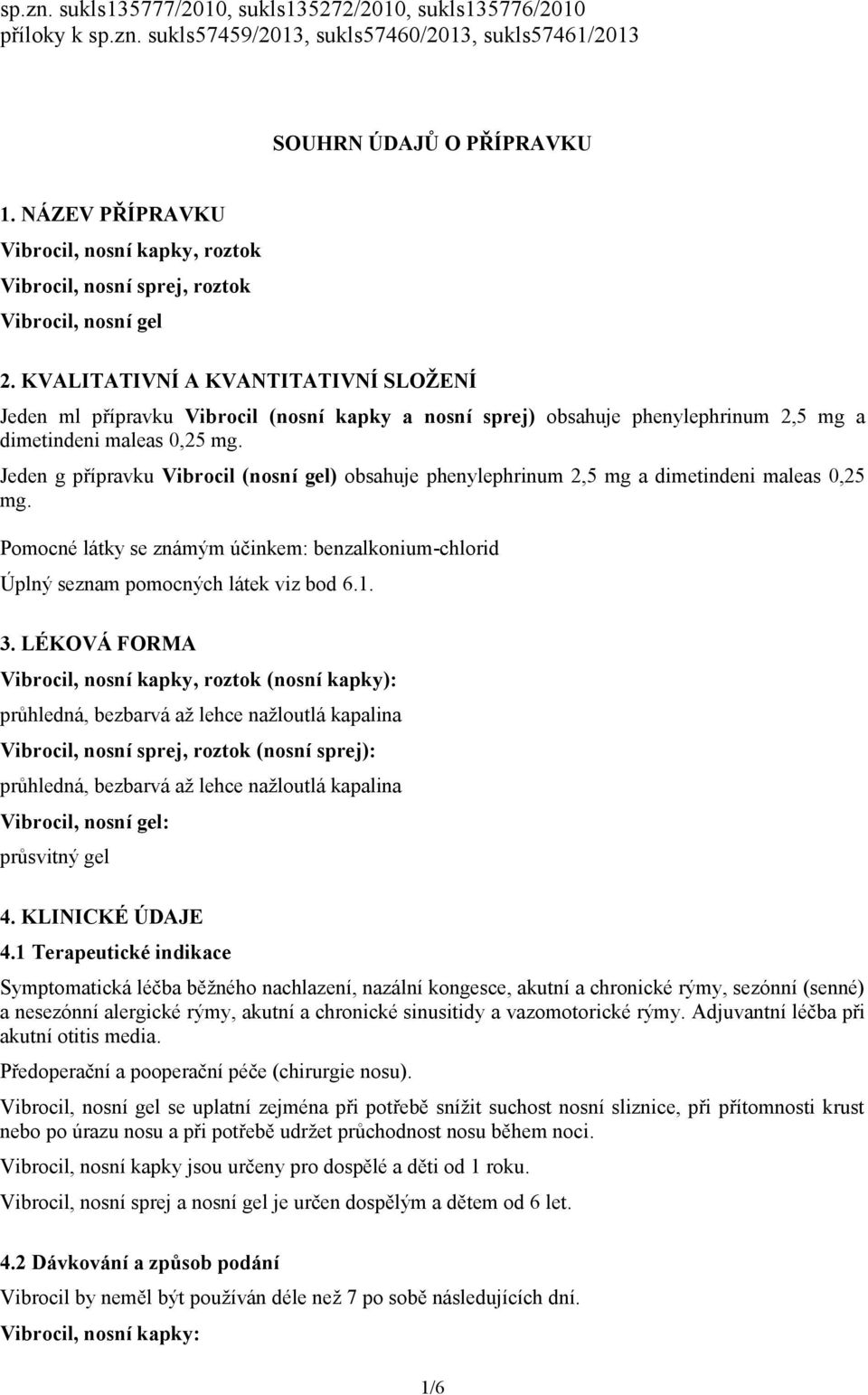 KVALITATIVNÍ A KVANTITATIVNÍ SLOŽENÍ Jeden ml přípravku Vibrocil (nosní kapky a nosní sprej) obsahuje phenylephrinum 2,5 mg a dimetindeni maleas 0,25 mg.