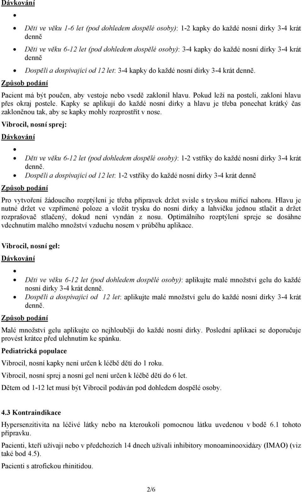 Pokud leží na posteli, zakloní hlavu přes okraj postele. Kapky se aplikují do každé nosní dírky a hlavu je třeba ponechat krátký čas zakloněnou tak, aby se kapky mohly rozprostřít v nose.