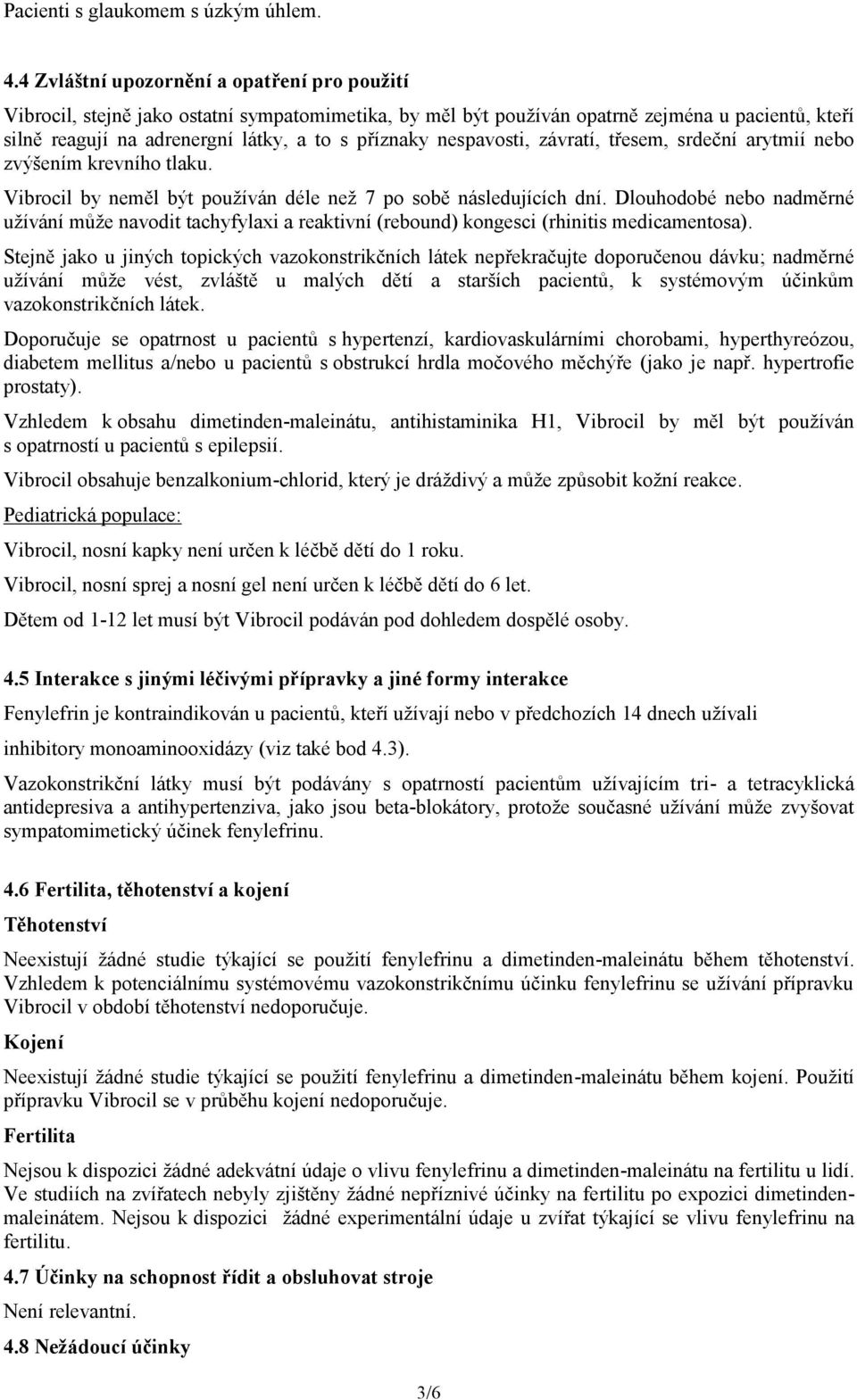 nespavosti, závratí, třesem, srdeční arytmií nebo zvýšením krevního tlaku. Vibrocil by neměl být používán déle než 7 po sobě následujících dní.