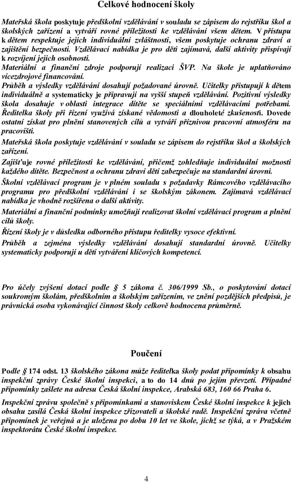 Vzdělávací nabídka je pro děti zajímavá, další aktivity přispívají k rozvíjení jejich osobnosti. Materiální a finanční zdroje podporují realizaci ŠVP. Na škole je uplatňováno vícezdrojové financování.