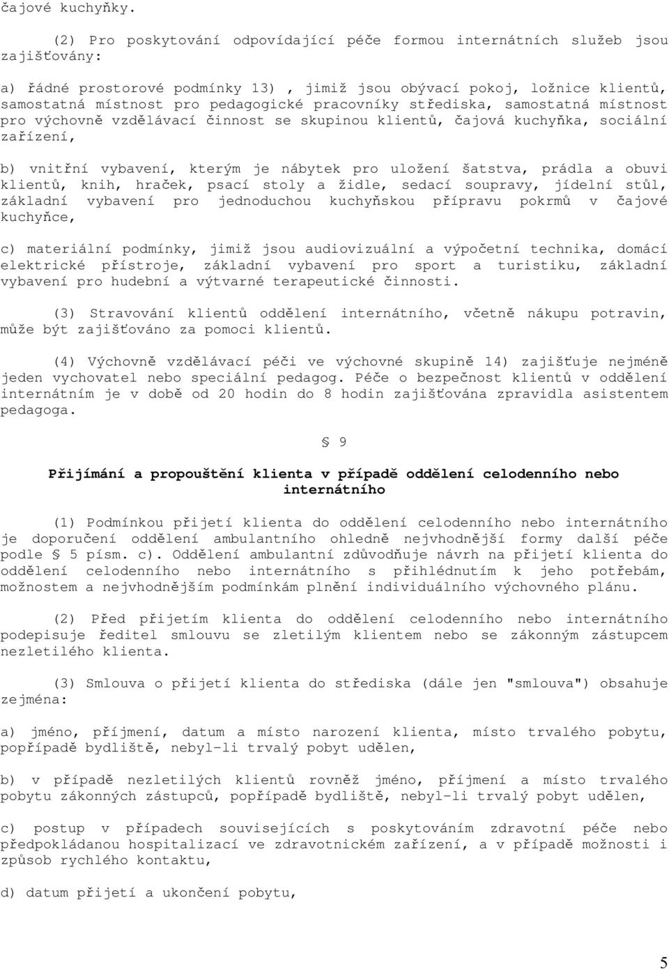 pracovníky střediska, samostatná místnost pro výchovně vzdělávací činnost se skupinou klientů, čajová kuchyňka, sociální zařízení, b) vnitřní vybavení, kterým je nábytek pro uložení šatstva, prádla a