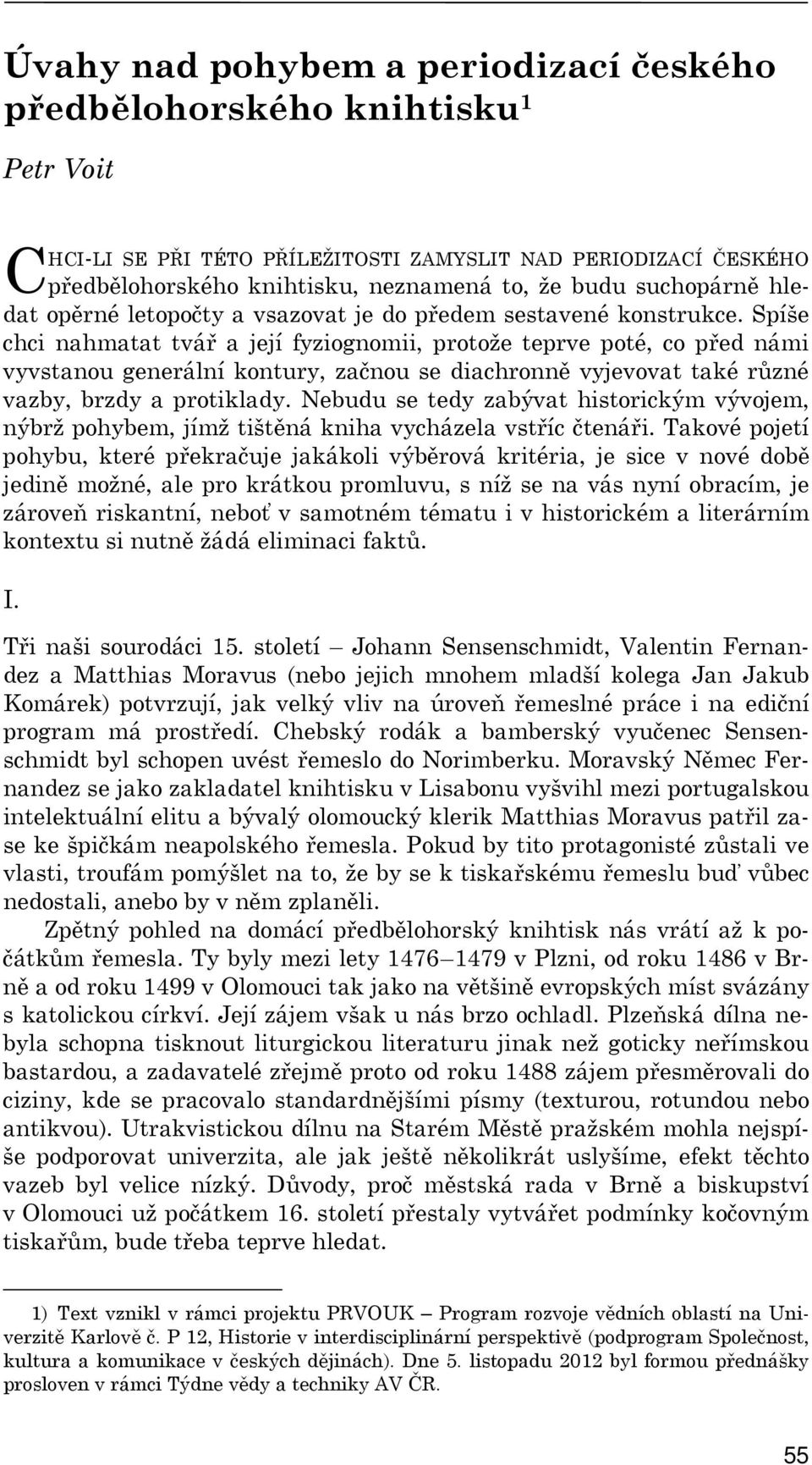Spíše chci nahmatat tvář a její fyziognomii, protože teprve poté, co před námi vyvstanou generální kontury, začnou se diachronně vyjevovat také různé vazby, brzdy a protiklady.