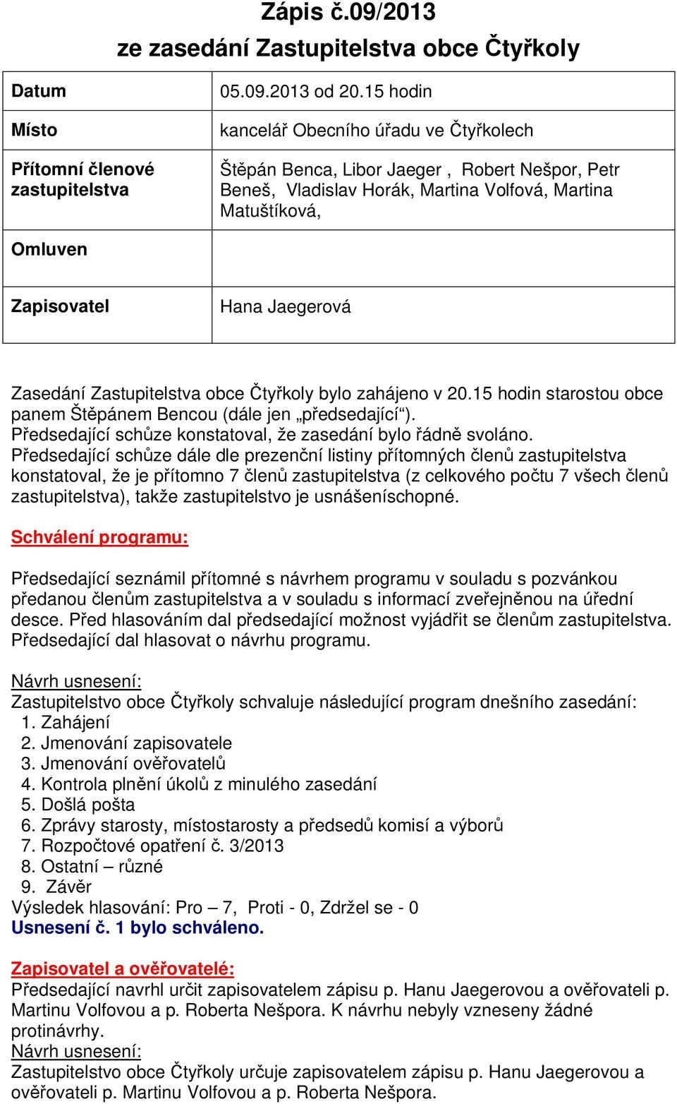 Zastupitelstva obce ty koly bylo zahájeno v 20.15 hodin starostou obce panem Št pánem Bencou (dále jen p edsedající ). edsedající sch ze konstatoval, že zasedání bylo ádn svoláno.