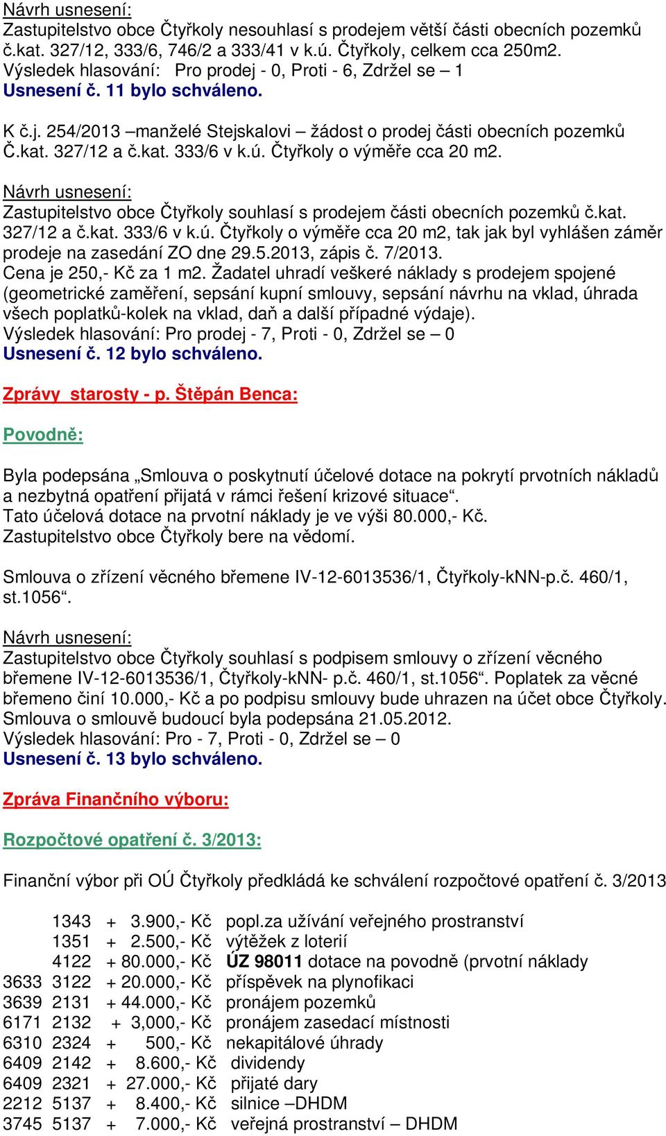 ty koly o vým e cca 20 m2. Zastupitelstvo obce ty koly souhlasí s prodejem ásti obecních pozemk.kat. 327/12 a.kat. 333/6 v k.ú.