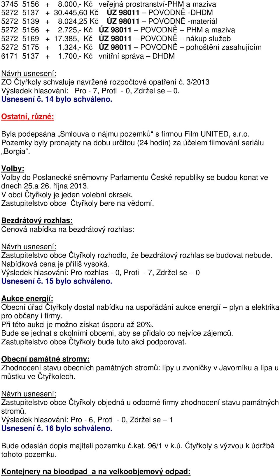 700,- K vnit ní správa DHDM ZO ty koly schvaluje navržené rozpo tové opat ení. 3/2013. Usnesení. 14 bylo schváleno. Ostatní, r zné: Byla podepsána Smlouva o nájmu pozemk s firmou Film UNITED, s.r.o. Pozemky byly pronajaty na dobu ur itou (24 hodin) za ú elem filmování seriálu Borgia.