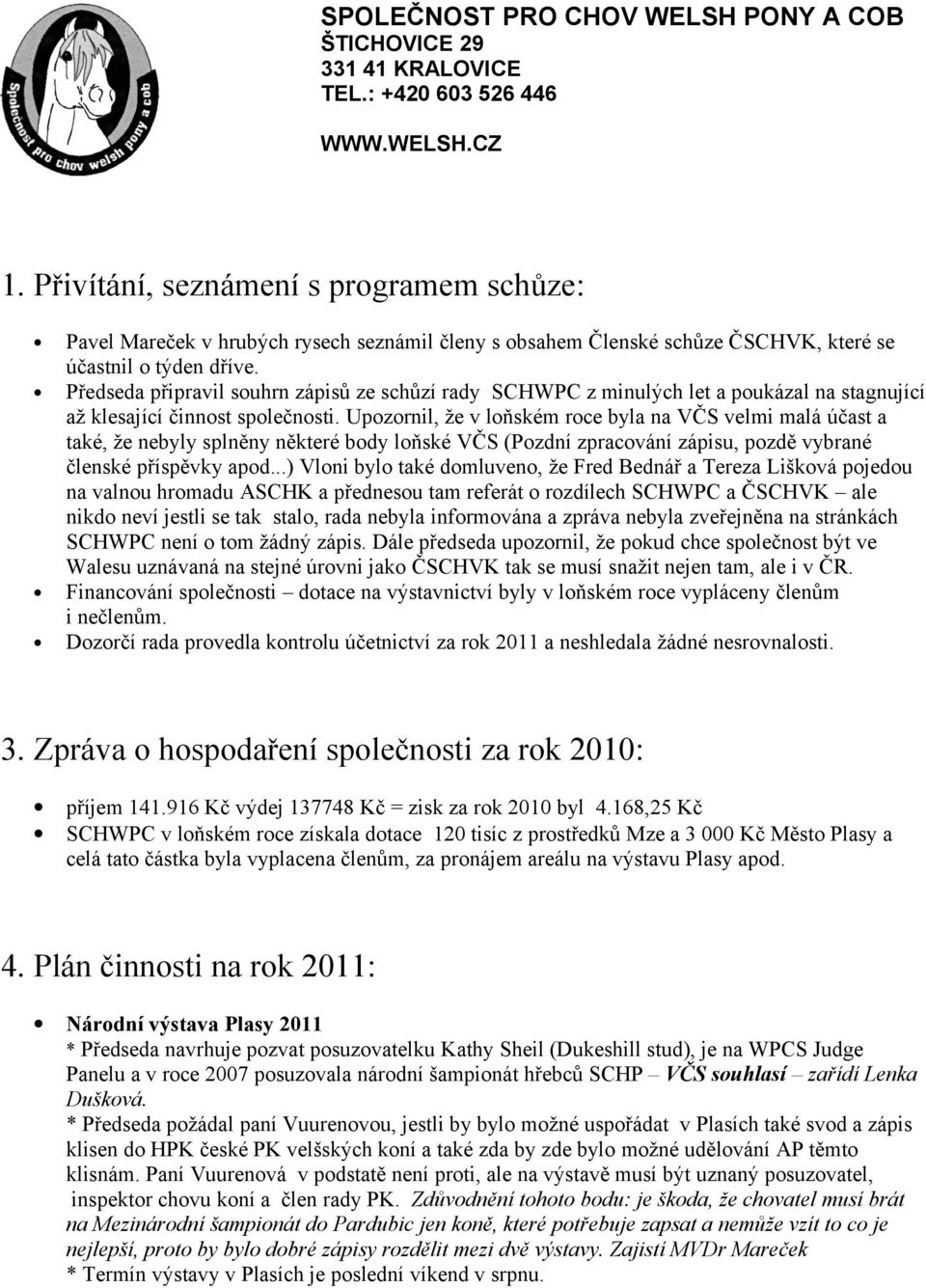 Upozornil, že v loňském roce byla na VČS velmi malá účast a také, že nebyly splněny některé body loňské VČS (Pozdní zpracování zápisu, pozdě vybrané členské příspěvky apod.