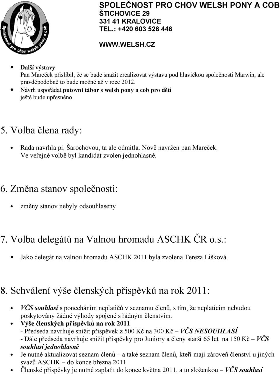 Ve veřejné volbě byl kandidát zvolen jednohlasně. 6. Změna stanov společnosti: změny stanov nebyly odsouhlaseny 7. Volba delegátů na Valnou hromadu ASCHK ČR o.s.: Jako delegát na valnou hromadu ASCHK 2011 byla zvolena Tereza Lišková.