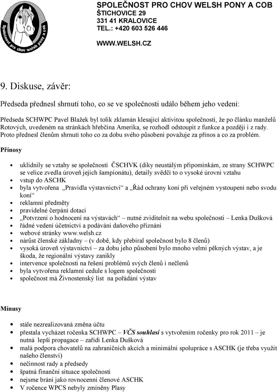 Přínosy uklidnily se vztahy se společností ČSCHVK (díky neustálým připomínkám, ze strany SCHWPC se velice zvedla úroveň jejich šampionátu), detaily svědčí to o vysoké úrovni vztahu vstup do ASCHK