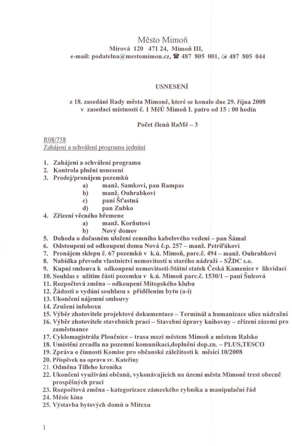 Prodej/pronájem pozemku a) manž. Samkovi, pan Rampas b) manž.ouhrabkovi c) paní Št'astná d) pan Zubko 4. Zrízení vecného bremene a) manž. Kornutovi b) Nový domov 5.