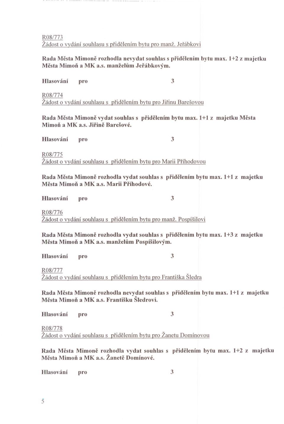 R08/775 Žádost o vydání souhlasu s pridelením bytu pro Marii Príhodovou Rada Mesta Mimone rozhodla vydat souhlas s pridelením bytu max. 1+1 z majetku Mesta Mimon a MK a.s. Marii Príhodové.