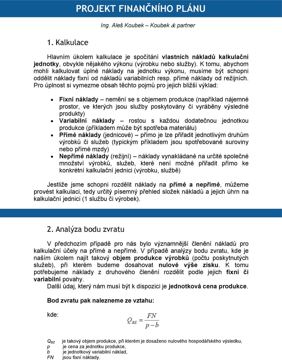 Pro úplnost si vymezme obsah těchto pojmů pro jejich bližší výklad: Fixní náklady nemění se s objemem produkce (například nájemné prostor, ve kterých jsou služby poskytovány či vyráběny výsledné