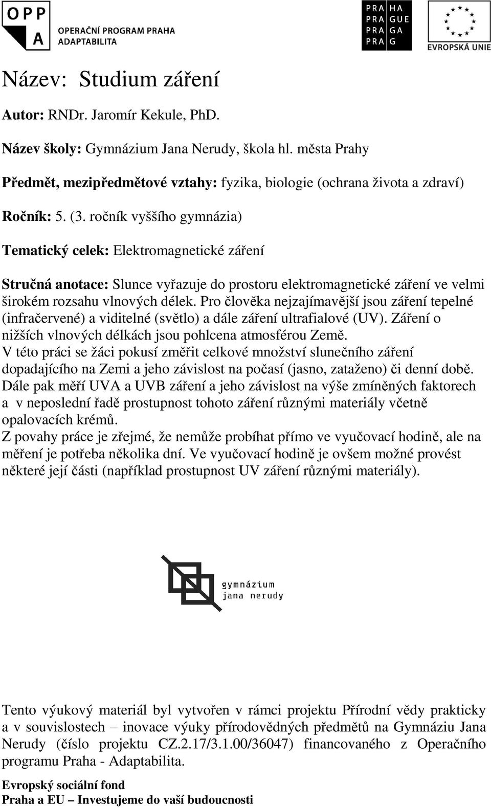 Pro člověka nejzajímavější jsou záření tepelné (infračervené) a viditelné (světlo) a dále záření ultrafialové (UV). Záření o nižších vlnových délkách jsou pohlcena atmosférou Země.