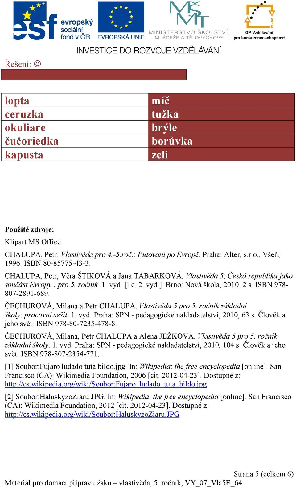 e. 2. vyd.]. Brno: Nová škola, 2010, 2 s. ISBN 978-807-2891-689. ČECHUROVÁ, Milana a Petr CHALUPA. Vlastivěda 5 pro 5. ročník základní školy: pracovní sešit. 1. vyd. Praha: SPN - pedagogické nakladatelství, 2010, 63 s.