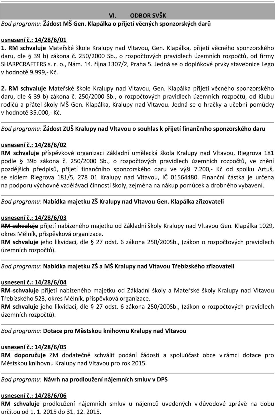 Jedná se o doplňkové prvky stavebnice Lego v hodnotě 9.999,- Kč. 2. RM schvaluje Mateřské škole Kralupy nad Vltavou, Gen. Klapálka přijetí věcného sponzorského daru, dle 39 b) zákona č. 250/2000 Sb.