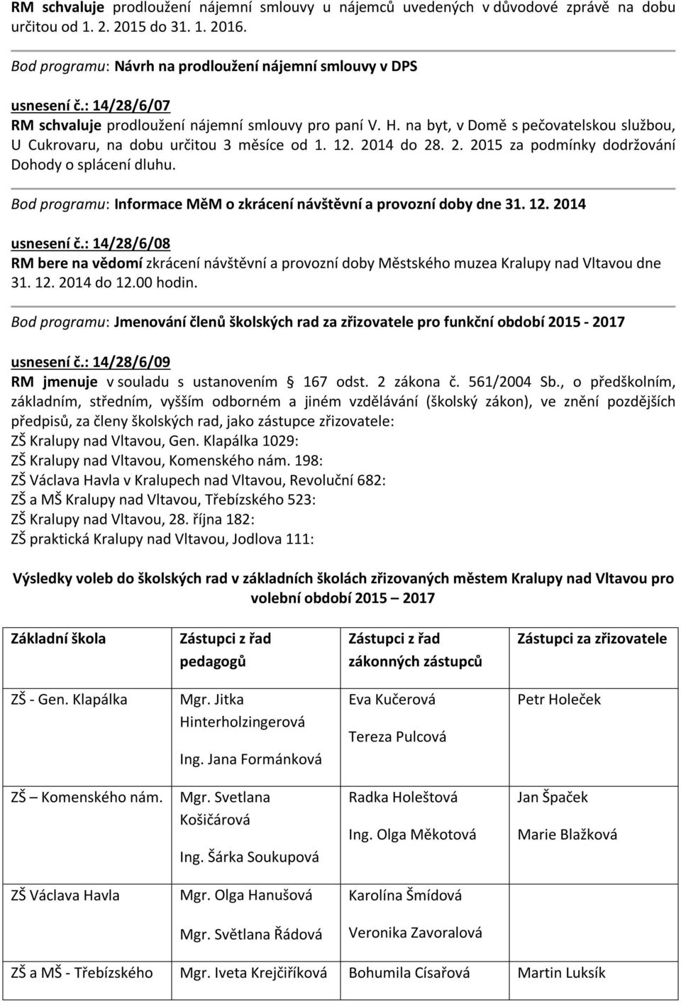 14 do 28. 2. 2015 za podmínky dodržování Dohody o splácení dluhu. Bod programu: Informace MěM o zkrácení návštěvní a provozní doby dne 31. 12. 2014 usnesení č.