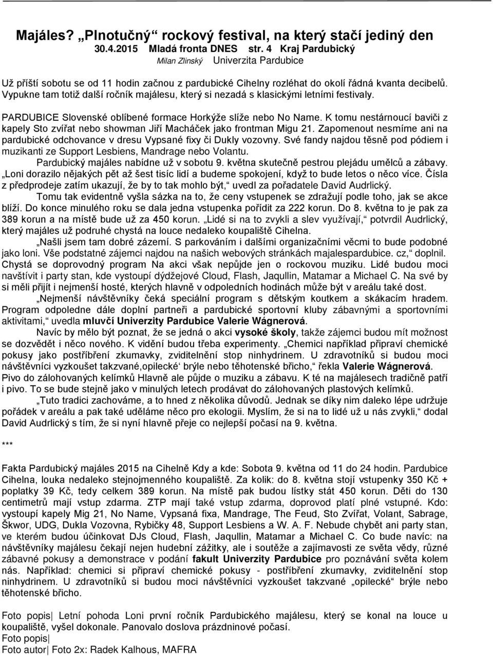 Vypukne tam totiž další ročník majálesu, který si nezadá s klasickými letními festivaly. PARDUBICE Slovenské oblíbené formace Horkýže slíže nebo No Name.