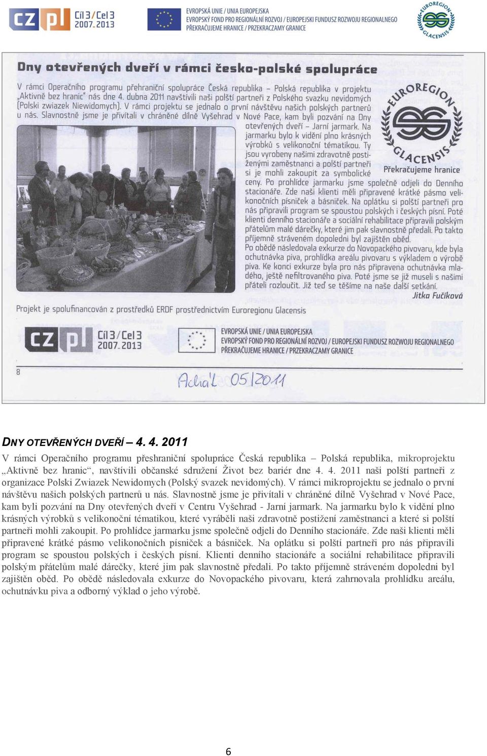 4. 2011 naši polští partneři z organizace Polski Zwiazek Newidomych (Polský svazek nevidomých). V rámci mikroprojektu se jednalo o první návštěvu našich polských partnerů u nás.