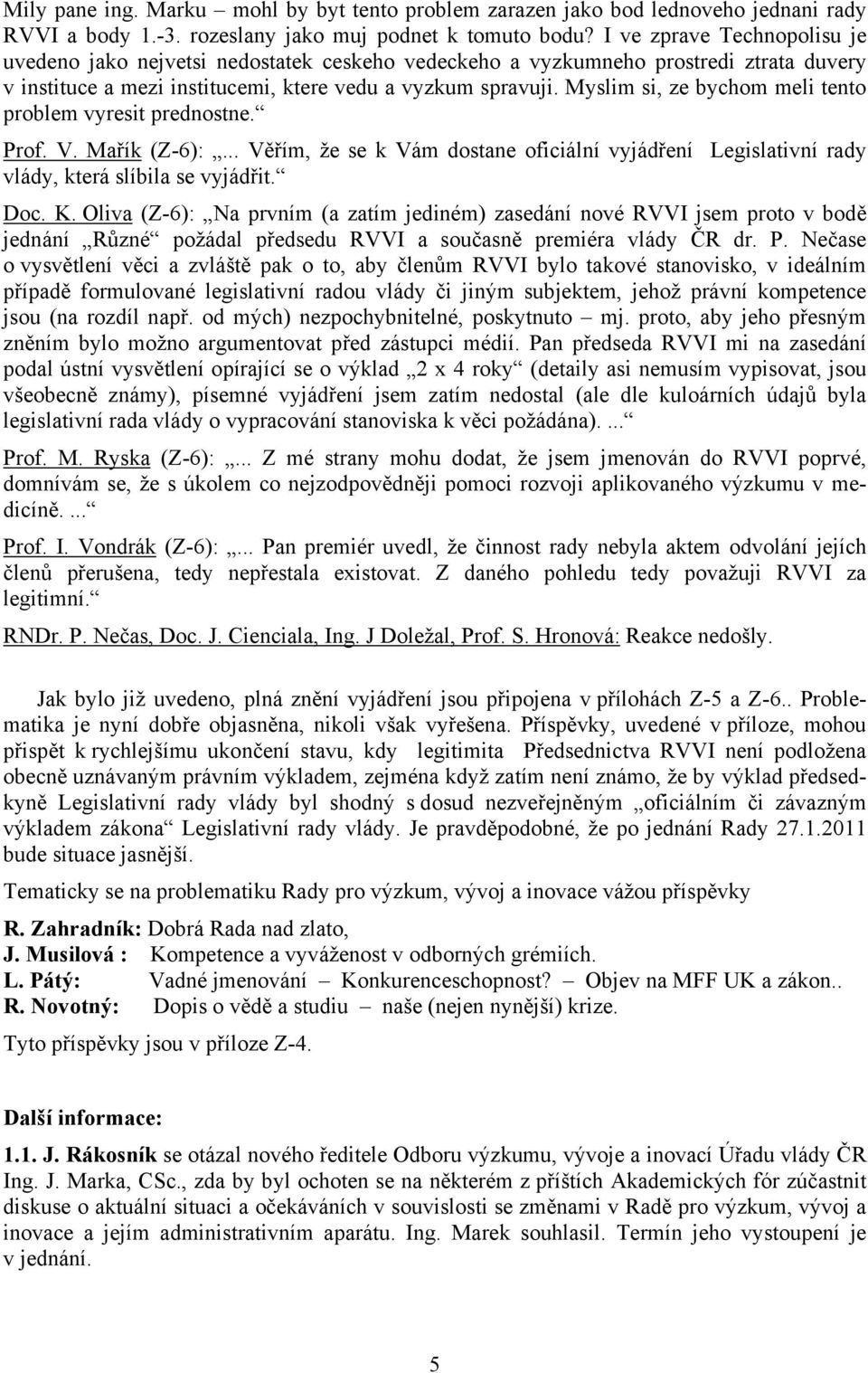 Myslim si, ze bychom meli tento problem vyresit prednostne. Prof. V. Mařík (Z-6):... Věřím, že se k Vám dostane oficiální vyjádření Legislativní rady vlády, která slíbila se vyjádřit. Doc. K.