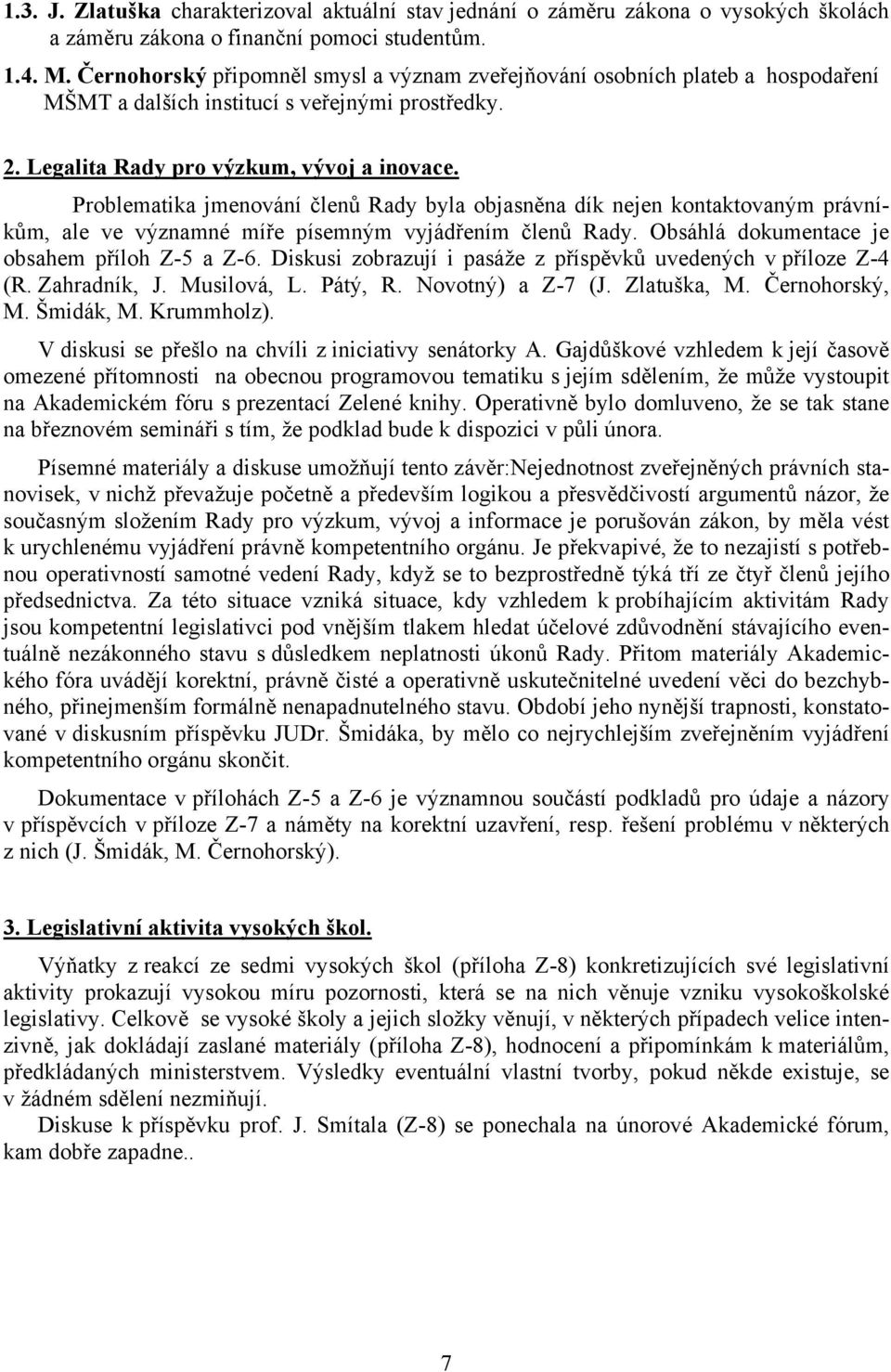 Problematika jmenování členů Rady byla objasněna dík nejen kontaktovaným právníkům, ale ve významné míře písemným vyjádřením členů Rady. Obsáhlá dokumentace je obsahem příloh Z-5 a Z-6.