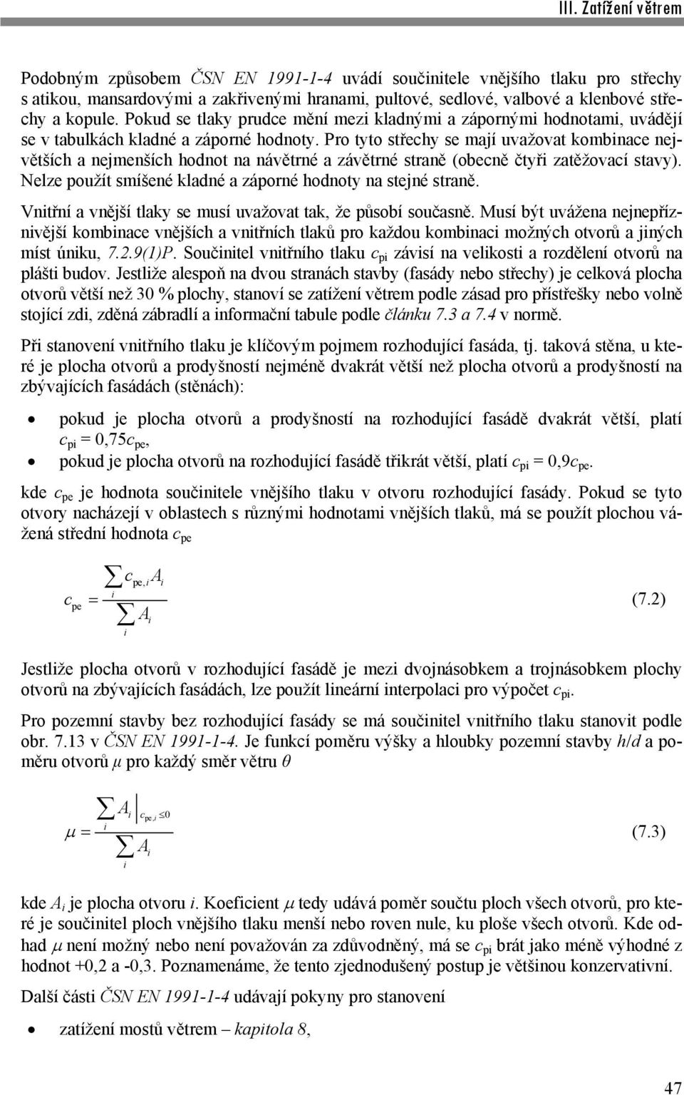 Pro tyto střechy se mají uvažovat kombinace největších a nejmenších hodnot na návětrné a závětrné straně (obecně čtyři zatěžovací stavy).