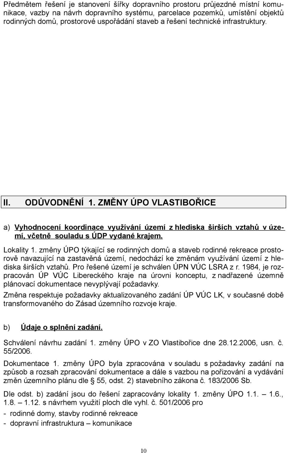 Lokality 1. změny ÚPO týkající se rodinných domů a staveb rodinné rekreace prostorově navazující na zastavěná území, nedochází ke změnám využívání území z hlediska širších vztahů.