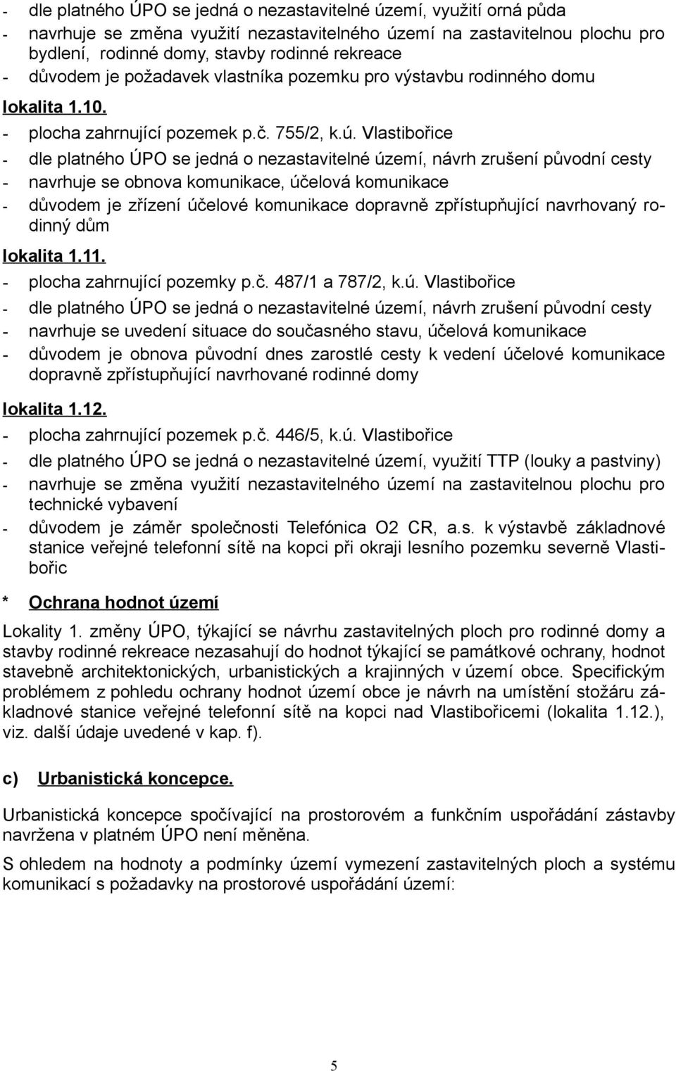 Vlastibořice - dle platného ÚPO se jedná o nezastavitelné území, návrh zrušení původní cesty - navrhuje se obnova komunikace, účelová komunikace - důvodem je zřízení účelové komunikace dopravně