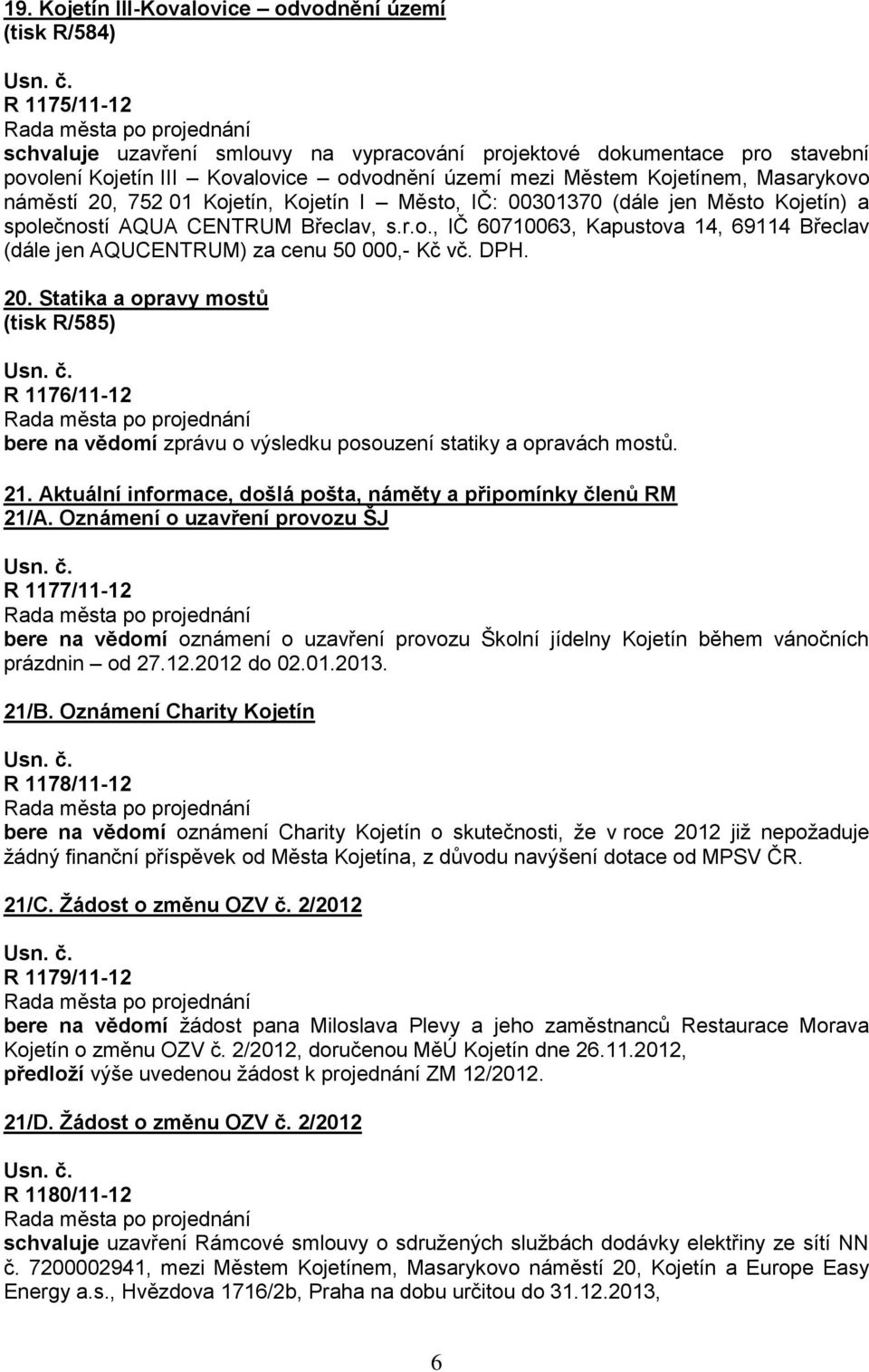 DPH. 20. Statika a opravy mostů (tisk R/585) R 1176/11-12 bere na vědomí zprávu o výsledku posouzení statiky a opravách mostů. 21. Aktuální informace, došlá pošta, náměty a připomínky členů RM 21/A.