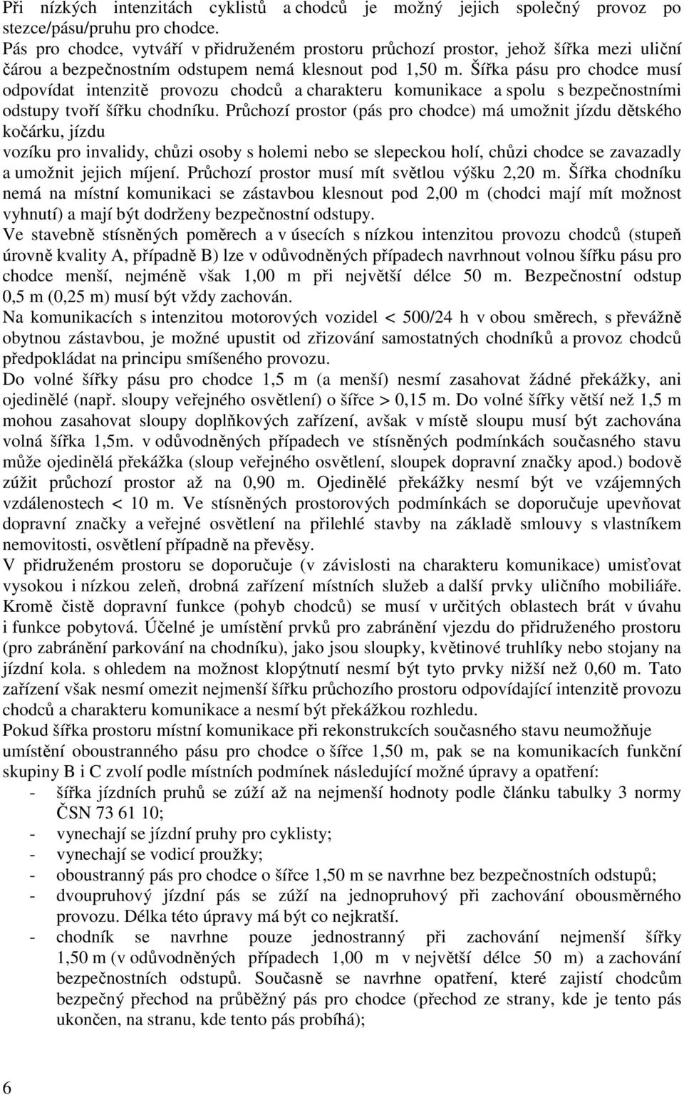 Šířka pásu pro chodce musí odpovídat intenzitě provozu chodců a charakteru komunikace a spolu s bezpečnostními odstupy tvoří šířku chodníku.