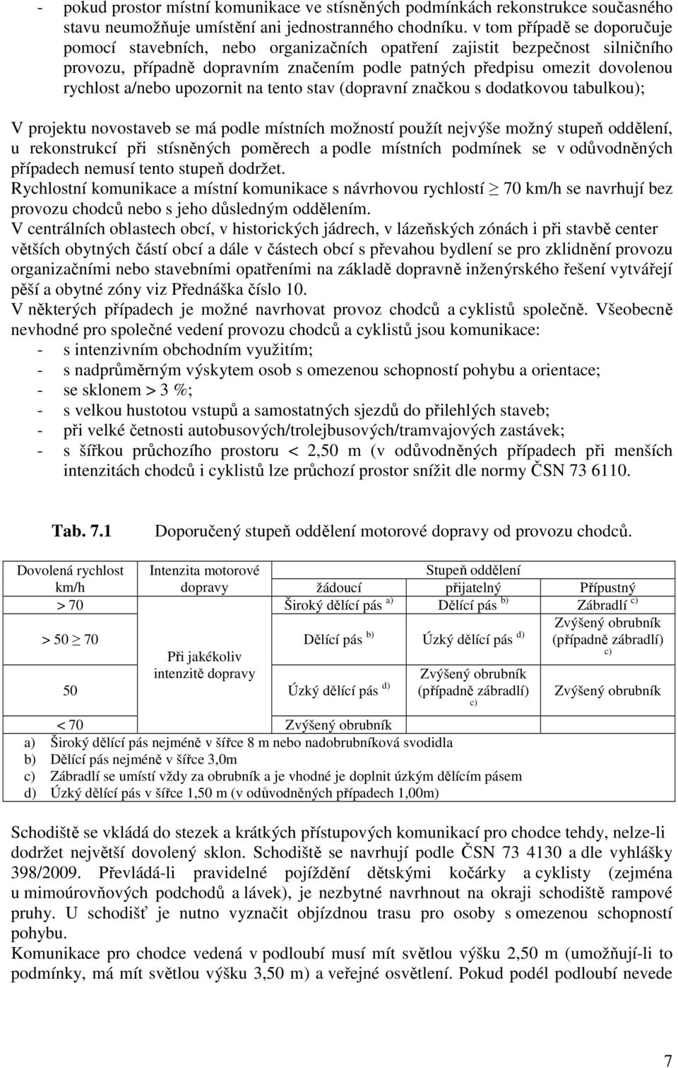 upozornit na tento stav (dopravní značkou s dodatkovou tabulkou); V projektu novostaveb se má podle místních možností použít nejvýše možný stupeň oddělení, u rekonstrukcí při stísněných poměrech a