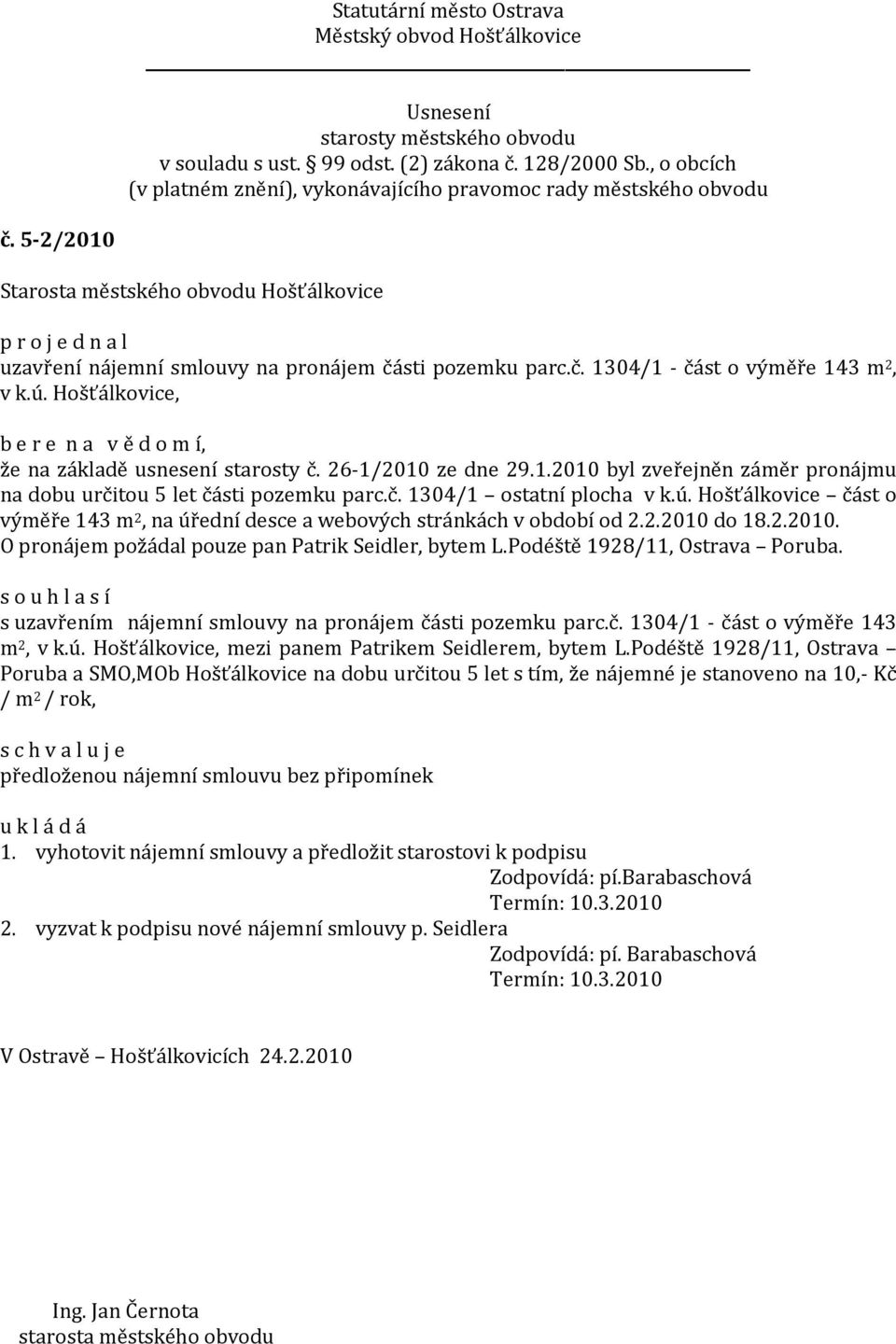 Hošťálkovice část o výměře 143 m 2, na úřední desce a webových stránkách v období od 2.2.2010 do 18.2.2010. O pronájem požádal pouze pan Patrik Seidler, bytem L.Podéště 1928/11, Ostrava Poruba.