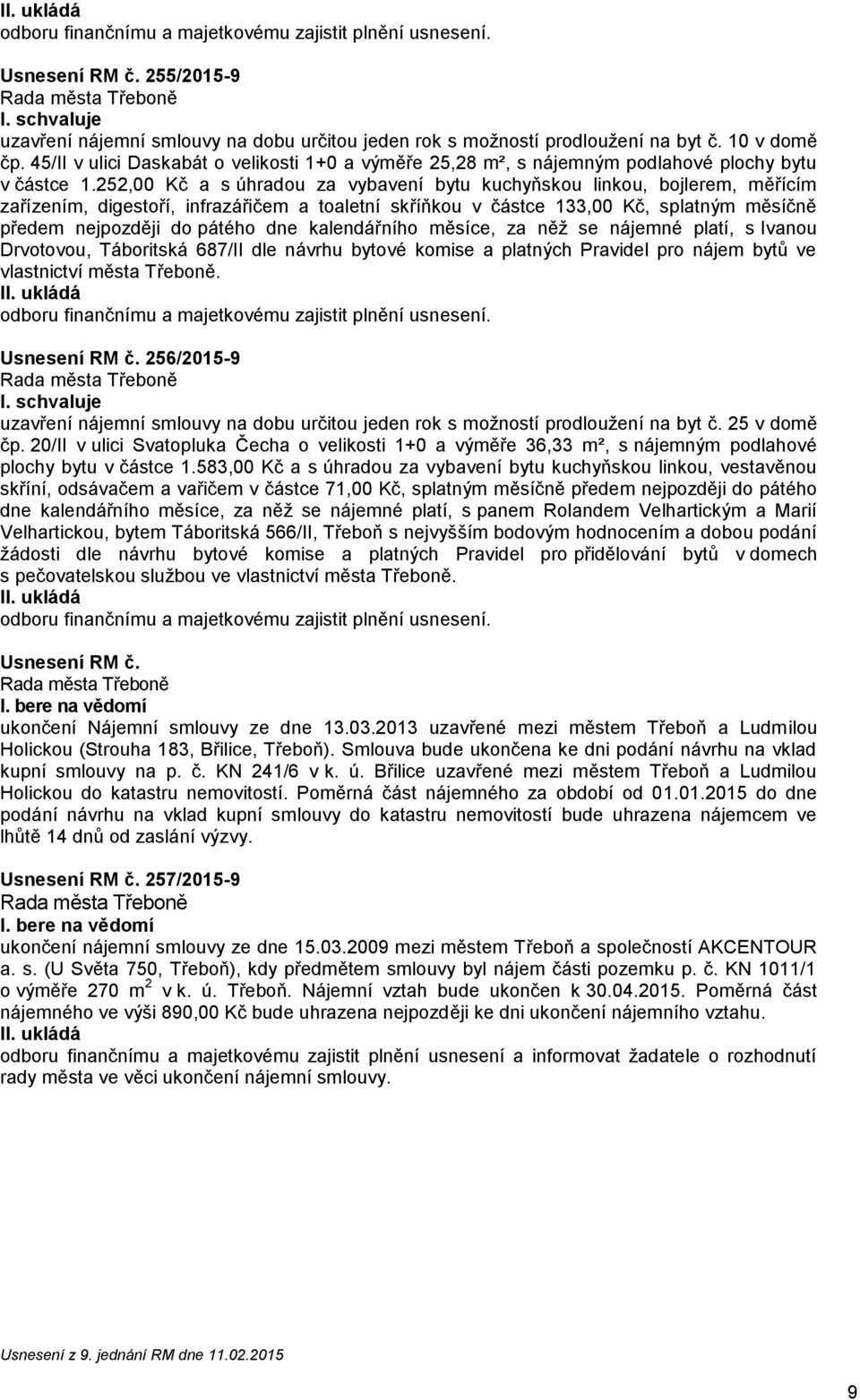 252,00 Kč a s úhradou za vybavení bytu kuchyňskou linkou, bojlerem, měřícím zařízením, digestoří, infrazářičem a toaletní skříňkou v částce 133,00 Kč, splatným měsíčně předem nejpozději do pátého dne