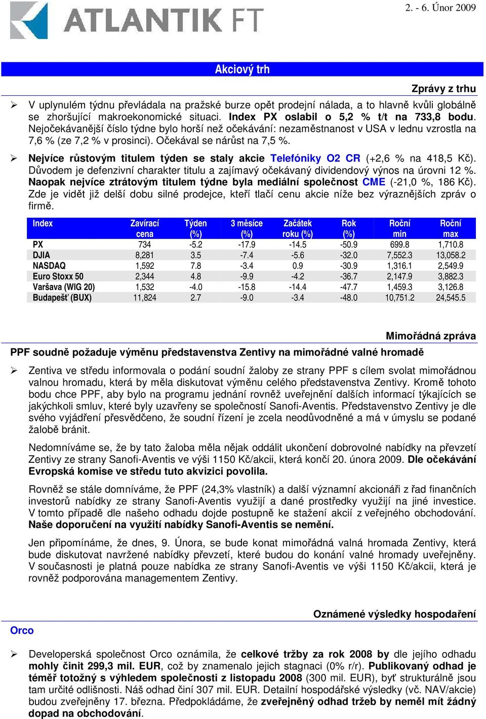 Nejvíce rstovým titulem týden se staly akcie Telefóniky O2 CR (+2,6 % na 418,5 K). Dvodem je defenzivní charakter titulu a zajímavý oekávaný dividendový výnos na úrovni 12 %.