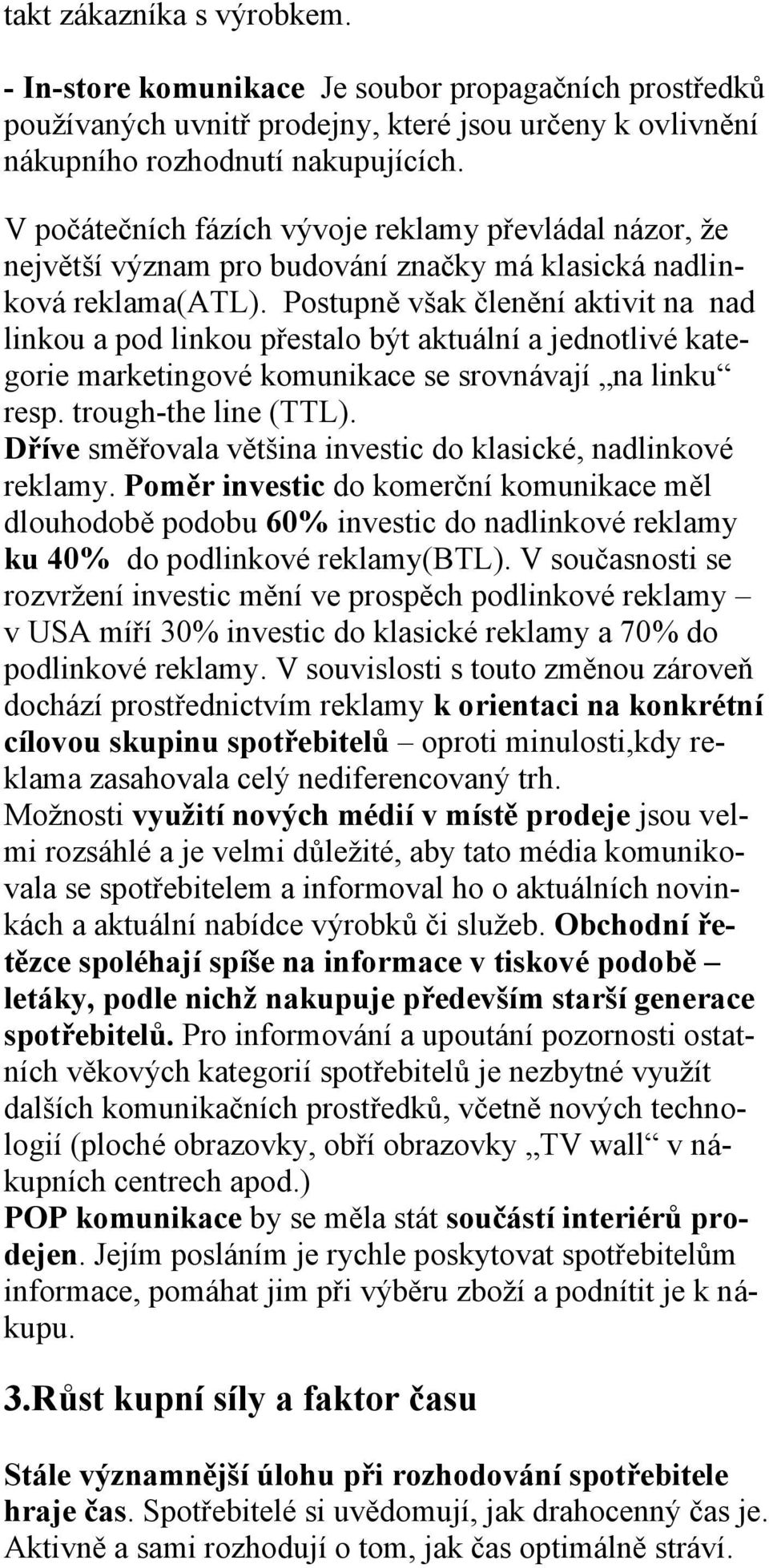 Postupně však členění aktivit na nad linkou a pod linkou přestalo být aktuální a jednotlivé kategorie marketingové komunikace se srovnávají na linku resp. trough-the line (TTL).