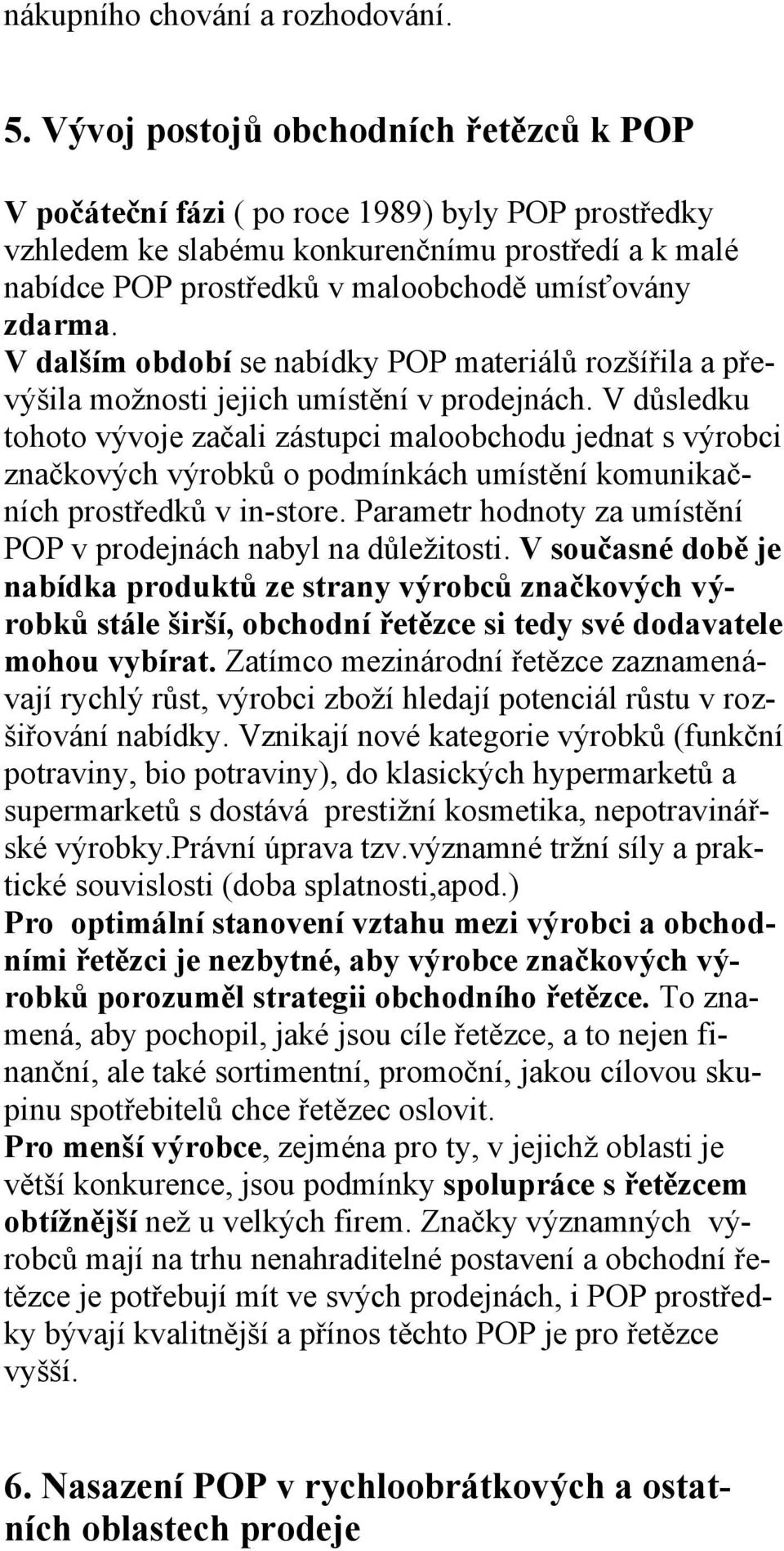 V dalším období se nabídky POP materiálů rozšířila a převýšila možnosti jejich umístění v prodejnách.